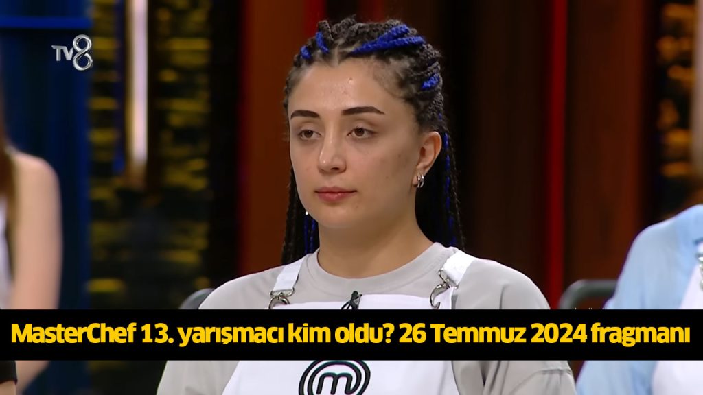 MasterChef 13. yarışmacı kim oldu? MasterChef on üçüncü ana kadroya kim girdi? MasterChef kim kazandı? 26 TEMMUZ 2024