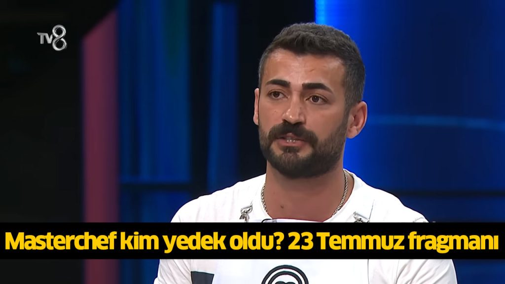 Masterchef yedek yarışmacı kim oldu? Masterchef yedeklere kim girdi 2024? MasterChef Türkiye yeni bölüm İZLE! 23 TEMMUZ