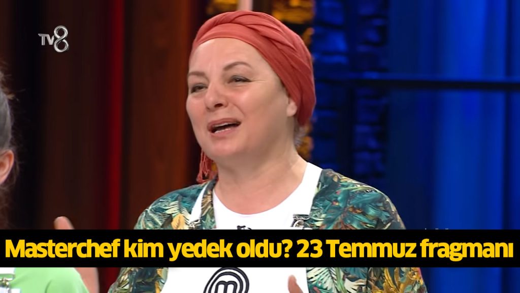 Masterchef ilk yedek kim oldu? Masterchef yedek kadro nedir? MasterChef yeni bölüm saat kaçta, ne zaman? 23 TEMMUZ 2024