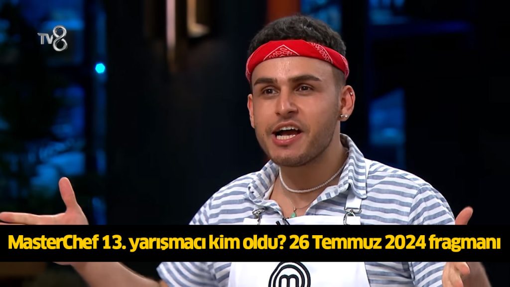 MasterChef 13. önlüğü kim aldı? MasterChef on üçüncü finalist kim oldu? MasterChef 13 ana kadroya kim girdi? 26 TEMMUZ 2024