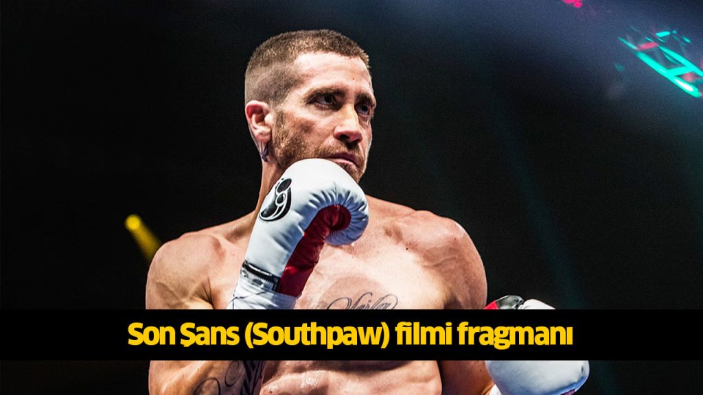 Son Şans filmi nerede çekildi? Son Şans (Southpaw) filmi konusu, oyuncuları kimlerdir? 720p Son Şans filmi full reklamsız Full Film izle, HD Film izle