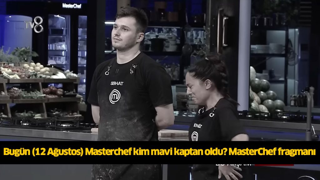 Bugün (12 Ağustos) Masterchef kim mavi kaptan oldu? Masterchef son bölüm İZLE! Masterchef mavi takıma kimler seçildi?