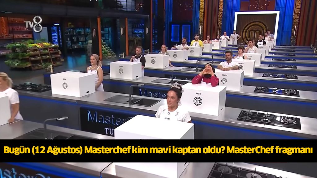 Bu Akşam Bugün (12 Ağustos) Masterchef mavi takım kadrosu kimler seçildi? Masterchef mavi takım kaptanı kim oldu?