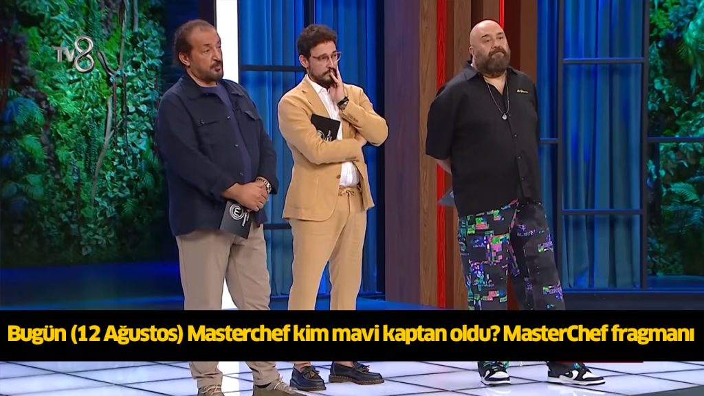 Bugün (12 Ağustos) Masterchef mavi takım kaptanı kim oldu? Masterchef mavi ve kırmızı takım kadroları, kimler oldu?