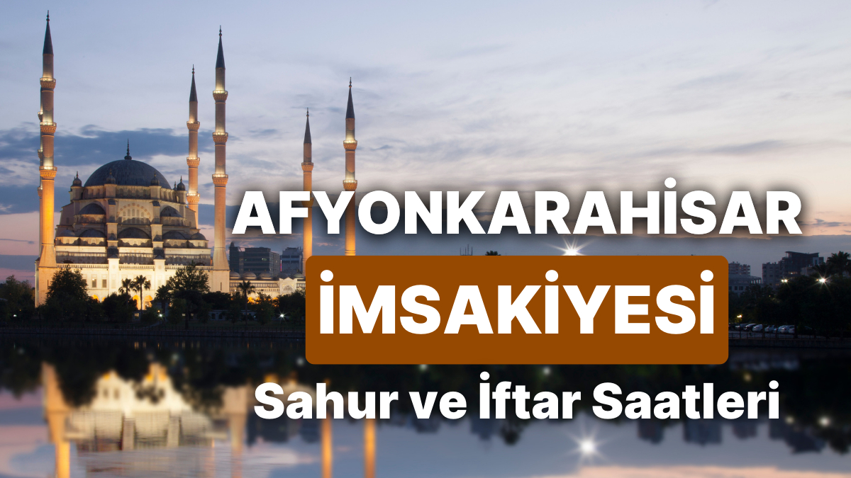 2025 Afyonkarahisar İmsakiyesi: Sahur ve İftar Saat Kaçta? Afyonkarahisar’da Gün Gün Sahur ve İftar Vakti