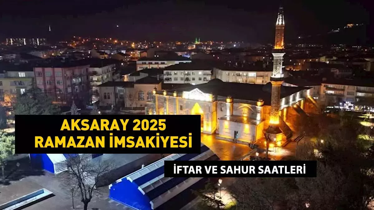 2025 Aksaray İmsakiyesi: Sahur ve İftar Gün Gün Saat Kaçta? Aksaray’da Gün Gün Sahur ve İftar Vakti