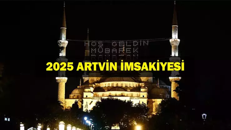 2025 Artvin İmsakiyesi: Sahur ve İftar Saat Kaçta? Artvin’de Gün Gün Sahur ve İftar Vakti